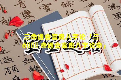 三命通会富贵八字论「三 🍁 命通会富贵八字论命」